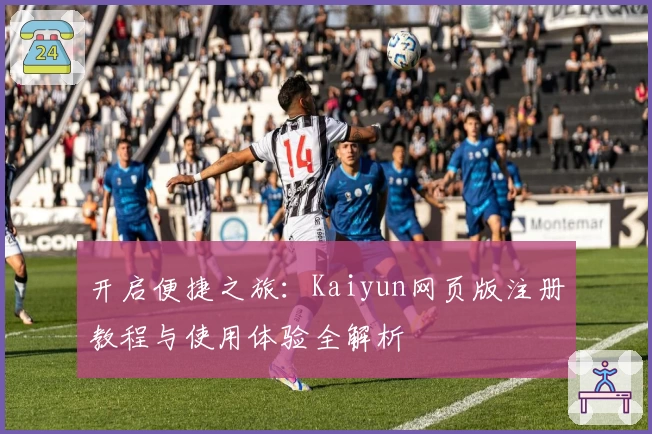 开启便捷之旅：Kaiyun网页版注册教程与使用体验全解析