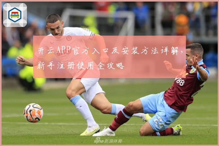 开云APP官方入口及安装方法详解，新手注册使用全攻略