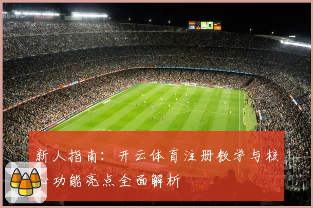 新人指南：开云体育注册教学与核心功能亮点全面解析