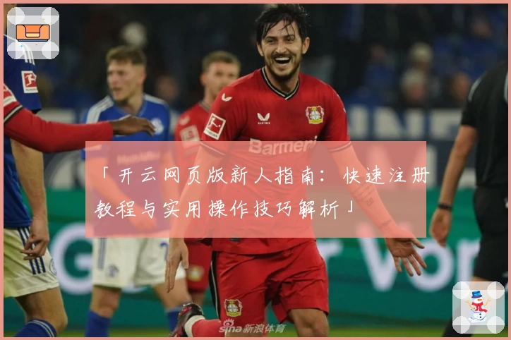 「开云网页版新人指南：快速注册教程与实用操作技巧解析」