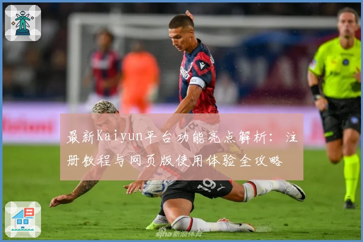 最新Kaiyun平台功能亮点解析：注册教程与网页版使用体验全攻略
