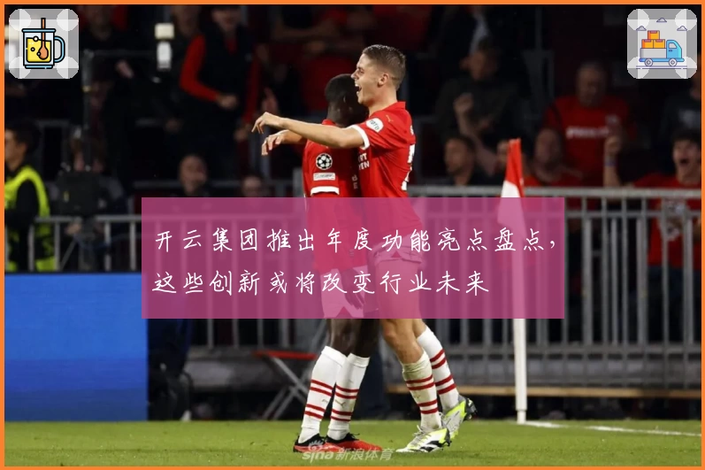 开云集团推出年度功能亮点盘点，这些创新或将改变行业未来