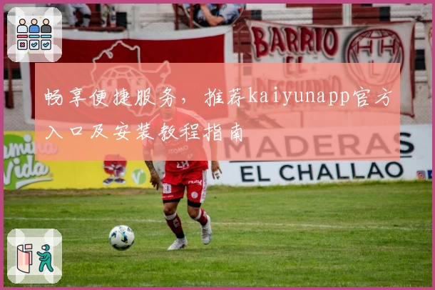 畅享便捷服务，推荐kaiyunapp官方入口及安装教程指南