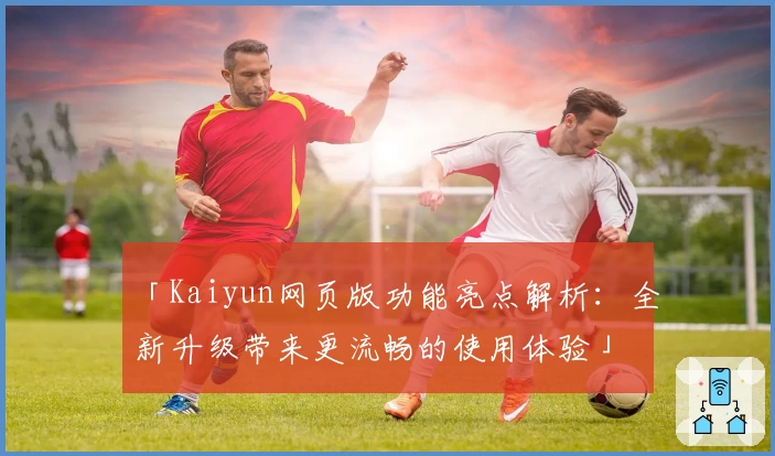 「Kaiyun网页版功能亮点解析：全新升级带来更流畅的使用体验」