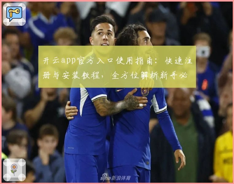 开云app官方入口使用指南：快速注册与安装教程，全方位解析新手必看的实用技巧
