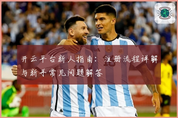 开云平台新人指南：注册流程详解与新手常见问题解答