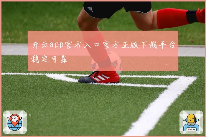 开云app官方入口官方正版下载平台稳定可靠