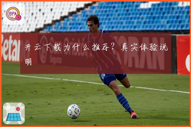 开云下载为什么推荐？真实体验说明