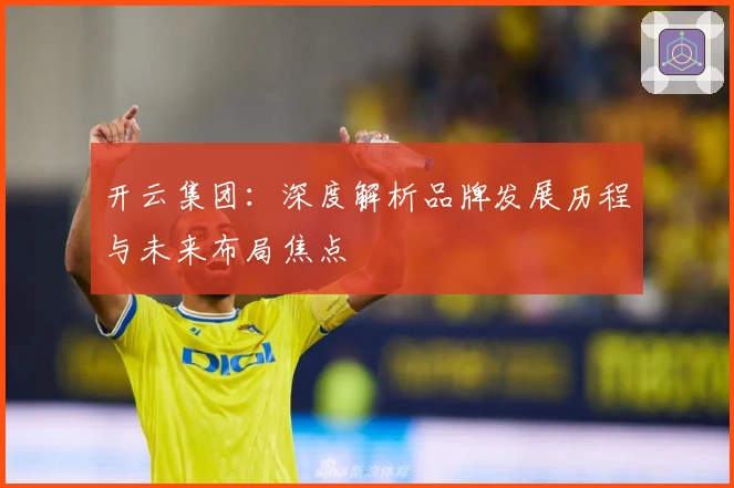 开云集团：深度解析品牌发展历程与未来布局焦点