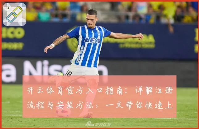 开云体育官方入口指南：详解注册流程与安装方法，一文带你快速上手