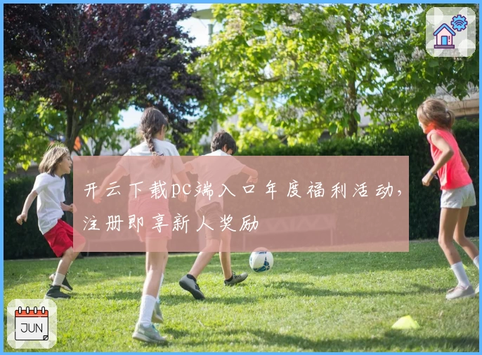 开云下载pc端入口年度福利活动，注册即享新人奖励