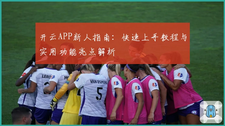 开云APP新人指南:快速上手教程与实用功能亮点解析