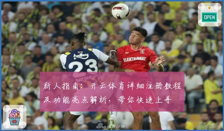 新人指南：开云体育详细注册教程及功能亮点解析，带你快速上手