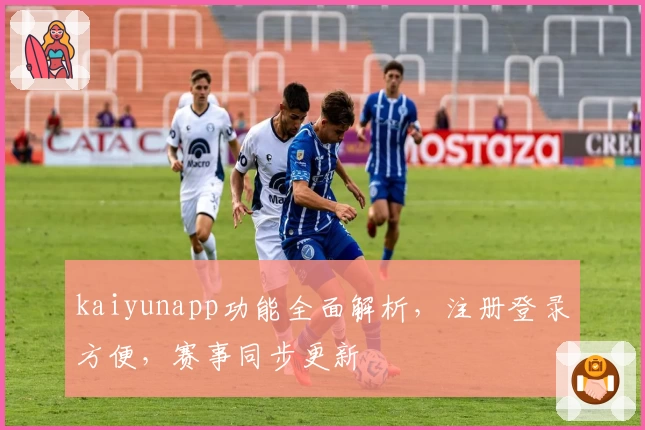 kaiyunapp功能全面解析，注册登录方便，赛事同步更新