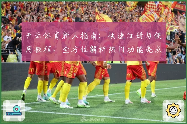 开云体育新人指南：快速注册与使用教程，全方位解析热门功能亮点