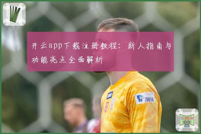 开云app下载注册教程：新人指南与功能亮点全面解析