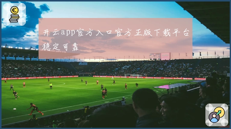 开云app官方入口官方正版下载平台稳定可靠
