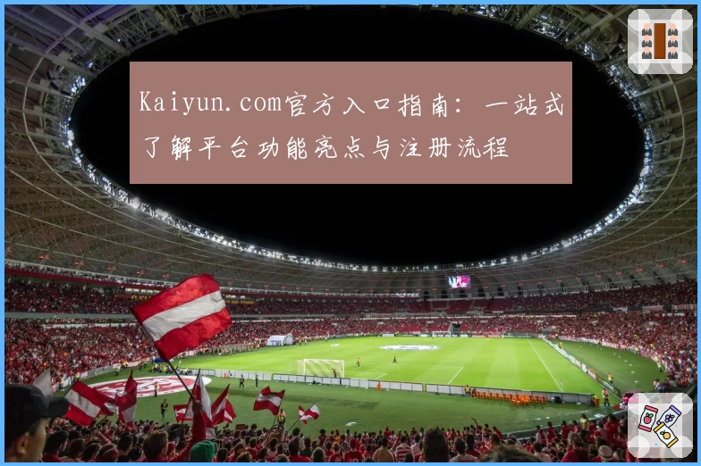Kaiyun.com官方入口指南：一站式了解平台功能亮点与注册流程