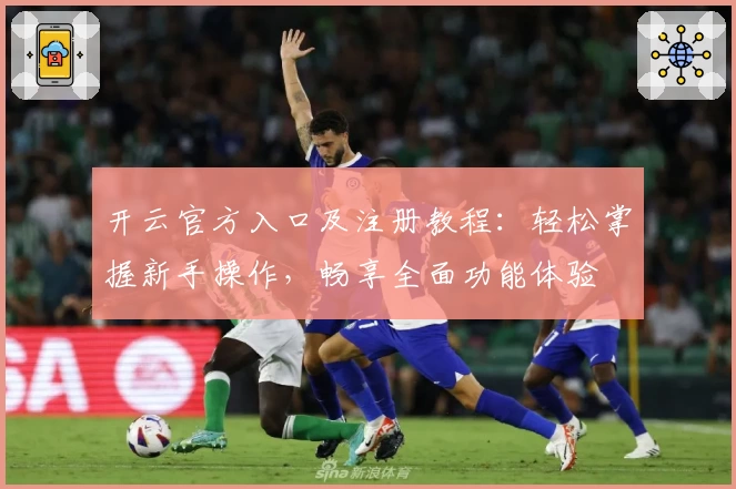 开云官方入口及注册教程：轻松掌握新手操作，畅享全面功能体验