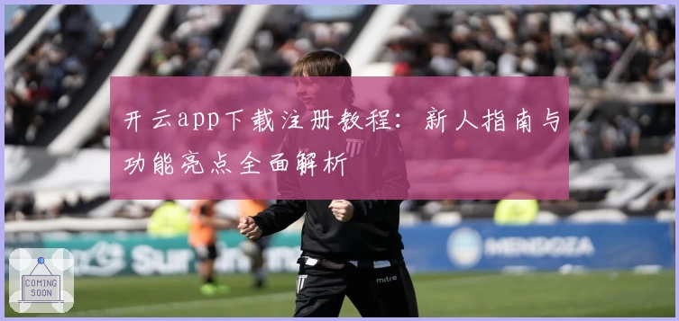 开云app下载注册教程：新人指南与功能亮点全面解析