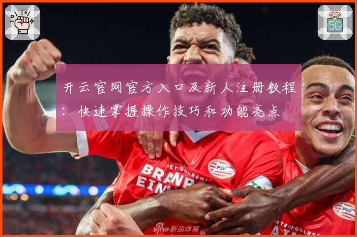 开云官网官方入口及新人注册教程：快速掌握操作技巧和功能亮点