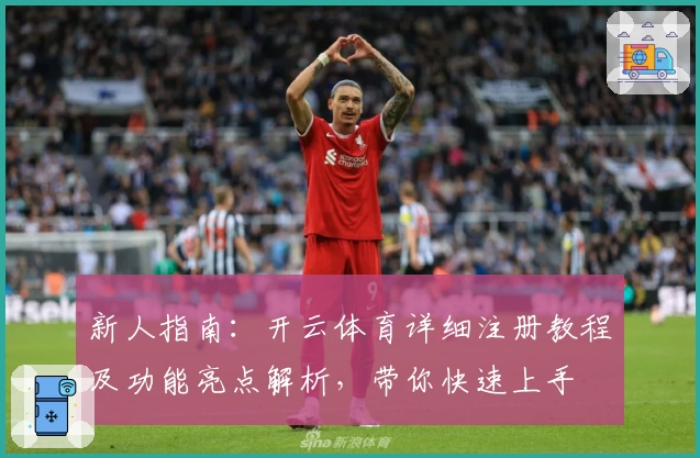 新人指南：开云体育详细注册教程及功能亮点解析，带你快速上手