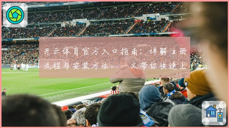 开云体育官方入口指南:详解注册流程与安装方法,一文带你快速上手