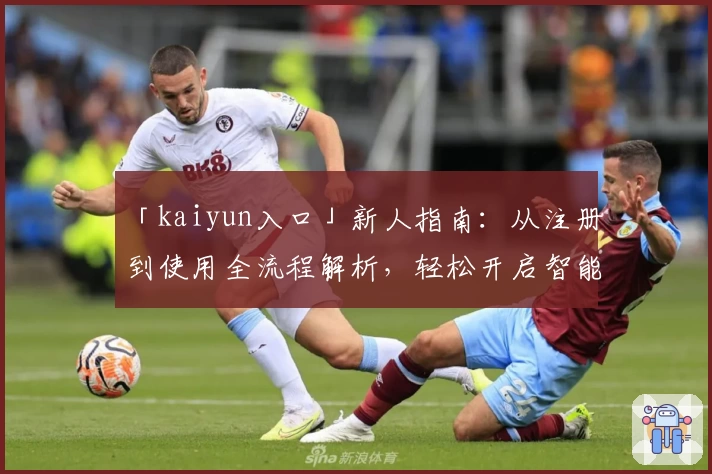「kaiyun入口」新人指南：从注册到使用全流程解析，轻松开启智能时代