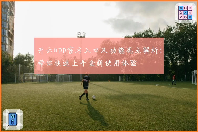 开云app官方入口及功能亮点解析：带你快速上手全新使用体验