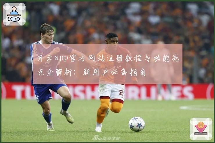 开云app官方网站注册教程与功能亮点全解析：新用户必备指南