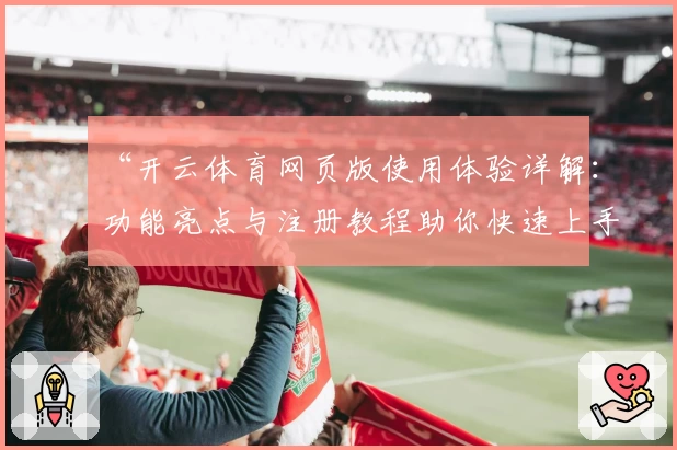 “开云体育网页版使用体验详解：功能亮点与注册教程助你快速上手”
