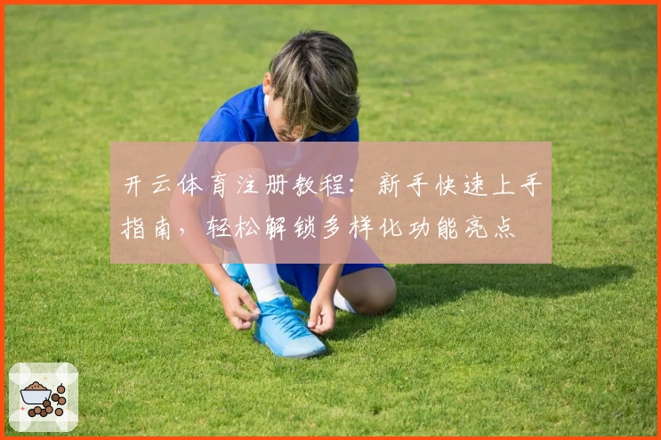 开云体育注册教程：新手快速上手指南，轻松解锁多样化功能亮点