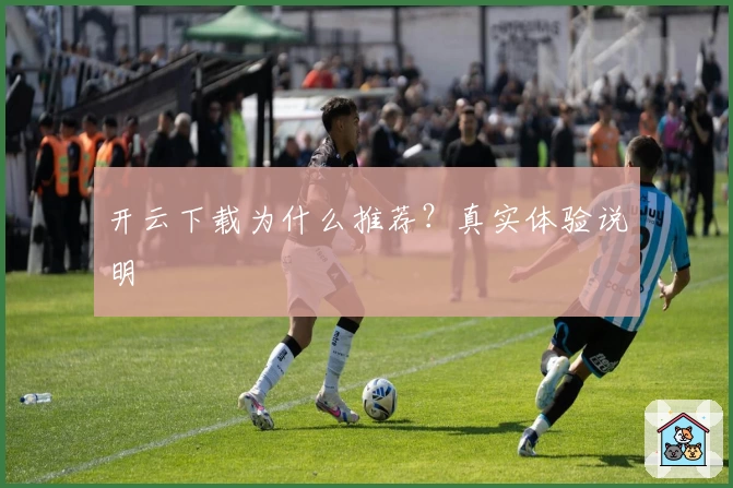 开云下载为什么推荐?真实体验说明