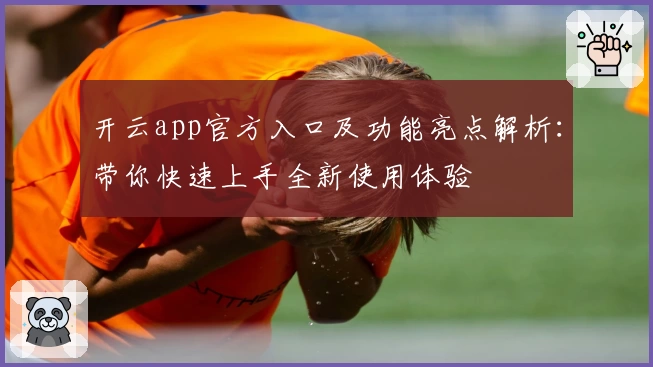 开云app官方入口及功能亮点解析：带你快速上手全新使用体验