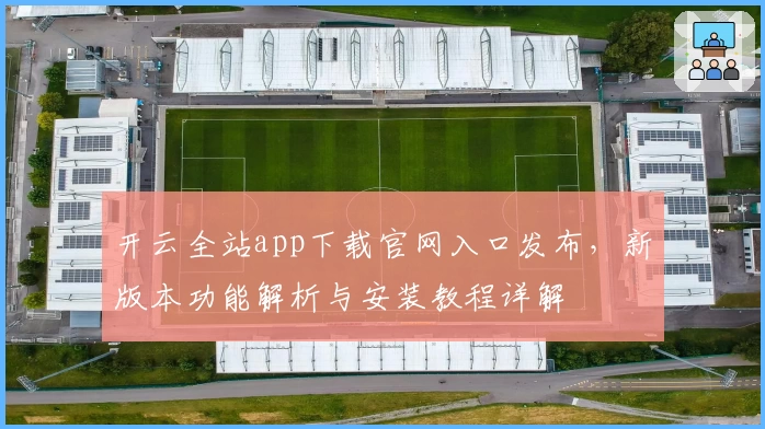 开云全站app下载官网入口发布，新版本功能解析与安装教程详解