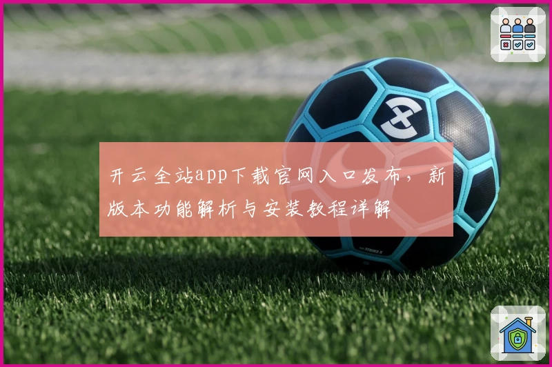 开云全站app下载官网入口发布，新版本功能解析与安装教程详解
