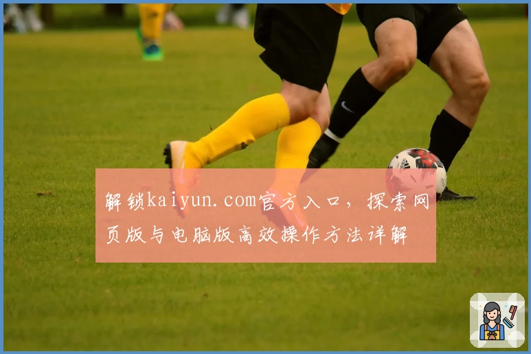 解锁kaiyun.com官方入口，探索网页版与电脑版高效操作方法详解