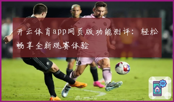 开云体育app网页版功能测评：轻松畅享全新观赛体验