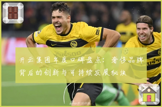 开云集团年度口碑盘点：奢侈品牌背后的创新与可持续发展秘诀